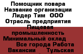 Помощник повара › Название организации ­ Лидер Тим, ООО › Отрасль предприятия ­ Пищевая промышленность › Минимальный оклад ­ 11 000 - Все города Работа » Вакансии   . Тульская обл.